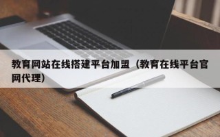 宿州教育网站在线搭建平台加盟（教育在线平台官网代理）