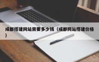 宿州成都搭建网站需要多少钱（成都网站搭建价格）