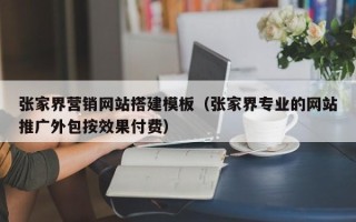宿州张家界营销网站搭建模板（张家界专业的网站推广外包按效果付费）