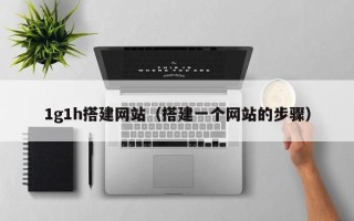 宿州1g1h搭建网站（搭建一个网站的步骤）