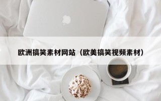 宿州欧洲搞笑素材网站（欧美搞笑视频素材）