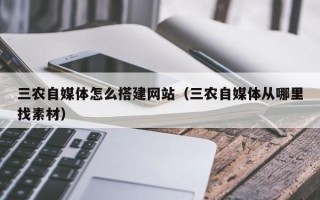 宿州三农自媒体怎么搭建网站（三农自媒体从哪里找素材）