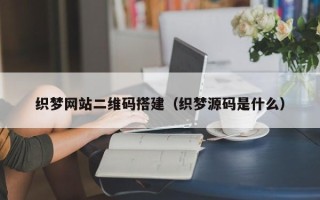 宿州织梦网站二维码搭建（织梦源码是什么）