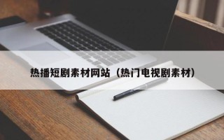 宿州热播短剧素材网站（热门电视剧素材）