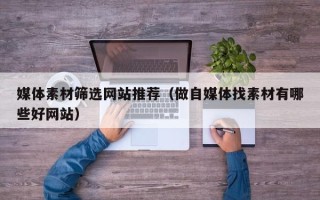 宿州媒体素材筛选网站推荐（做自媒体找素材有哪些好网站）