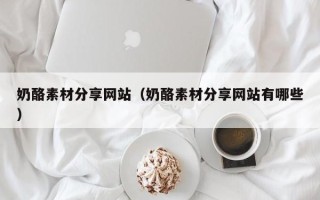 宿州奶酪素材分享网站（奶酪素材分享网站有哪些）