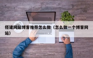 宿州搭建网站博客推荐怎么做（怎么做一个博客网站）