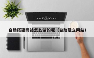 宿州自助搭建网站怎么做的呢（自助建立网站）