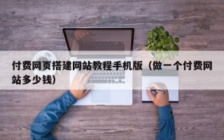 宿州付费网页搭建网站教程手机版（做一个付费网站多少钱）