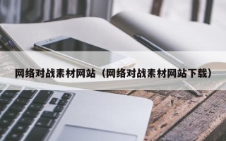 宿州网络对战素材网站（网络对战素材网站下载）
