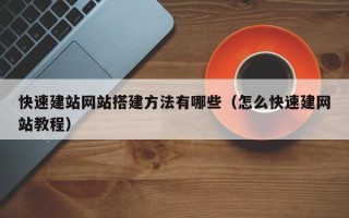 宿州快速建站网站搭建方法有哪些（怎么快速建网站教程）