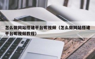 宿州怎么做网站搭建平台呢视频（怎么做网站搭建平台呢视频教程）